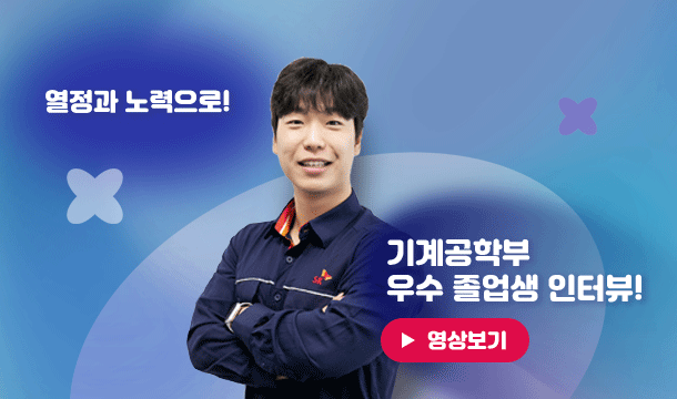 INTERVIEW 열정과 노력으로! 기계공학부 우수 졸업생 인터뷰! 영상보기